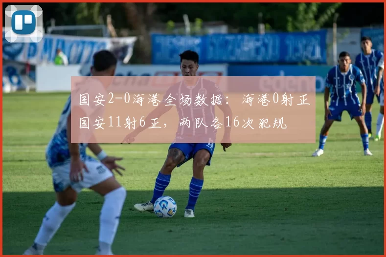 国安2-0海港全场数据：海港0射正国安11射6正，两队各16次犯规