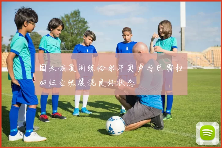 国米恢复训练恰尔汗奥卢与巴雷拉回归合练展现良好状态