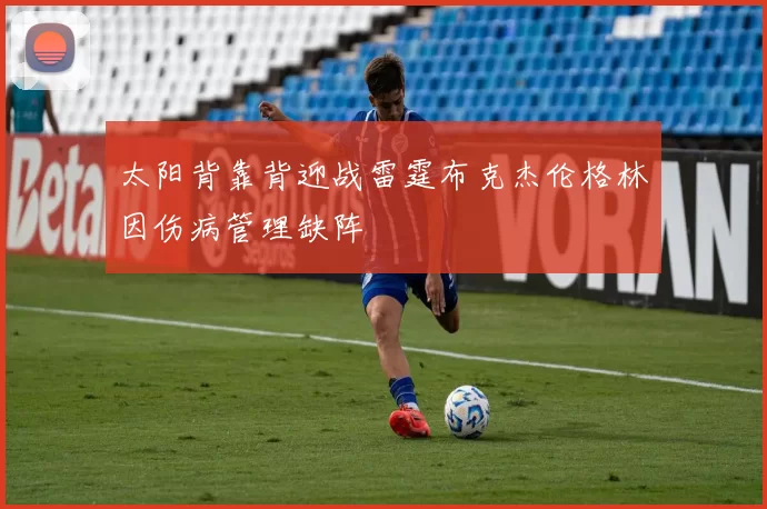 太阳背靠背迎战雷霆布克杰伦格林因伤病管理缺阵