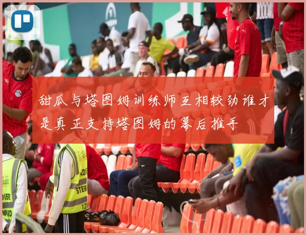 甜瓜与塔图姆训练师互相较劲谁才是真正支持塔图姆的幕后推手