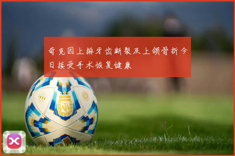 奇克因上排牙齿断裂及上颌骨折今日接受手术恢复健康
