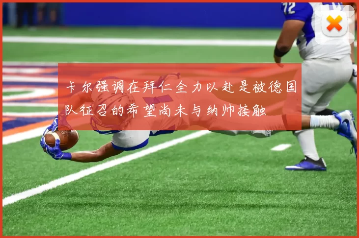 卡尔强调在拜仁全力以赴是被德国队征召的希望尚未与纳帅接触
