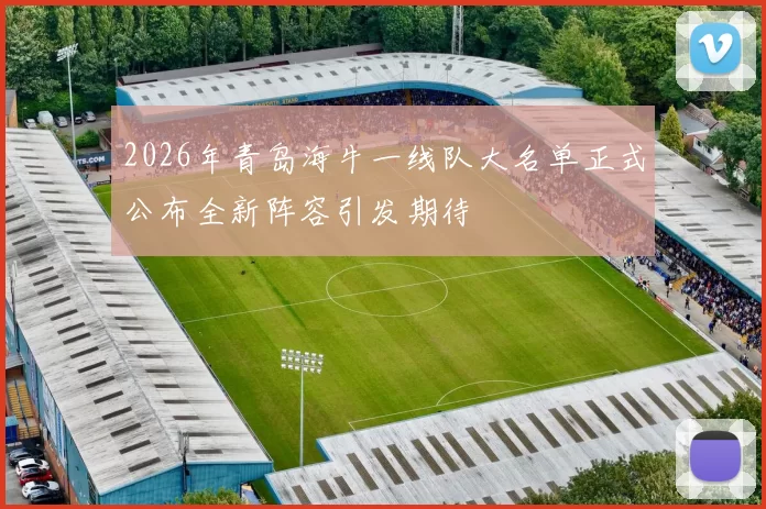 2026年青岛海牛一线队大名单正式公布全新阵容引发期待
