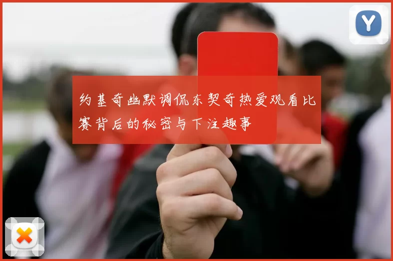 约基奇幽默调侃东契奇热爱观看比赛背后的秘密与下注趣事
