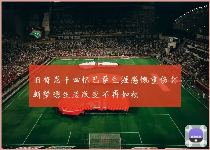 旧将昆卡回忆巴萨生涯感慨重伤打断梦想生活改变不再如初