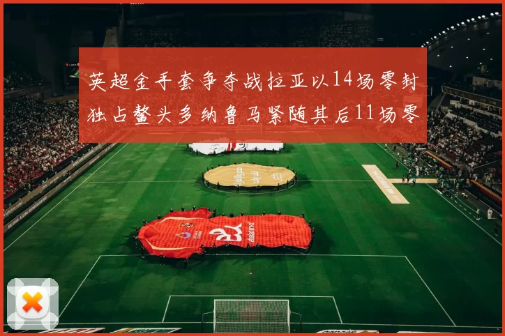 英超金手套争夺战拉亚以14场零封独占鳌头多纳鲁马紧随其后11场零封
